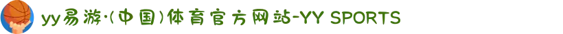 yy易游·(中国)体育官方网站-YY SPORTS